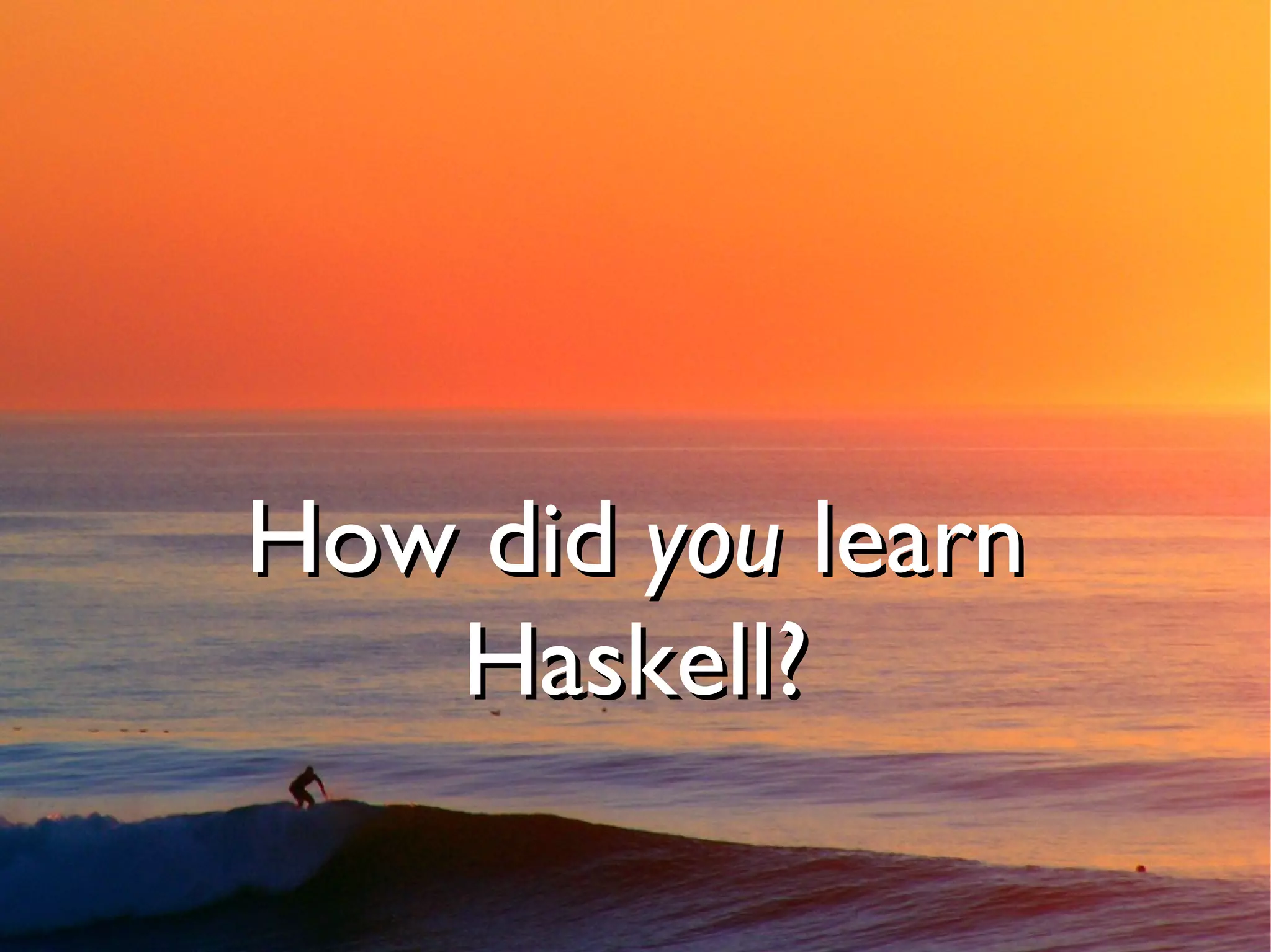 How did you learn
   Haskell?
 