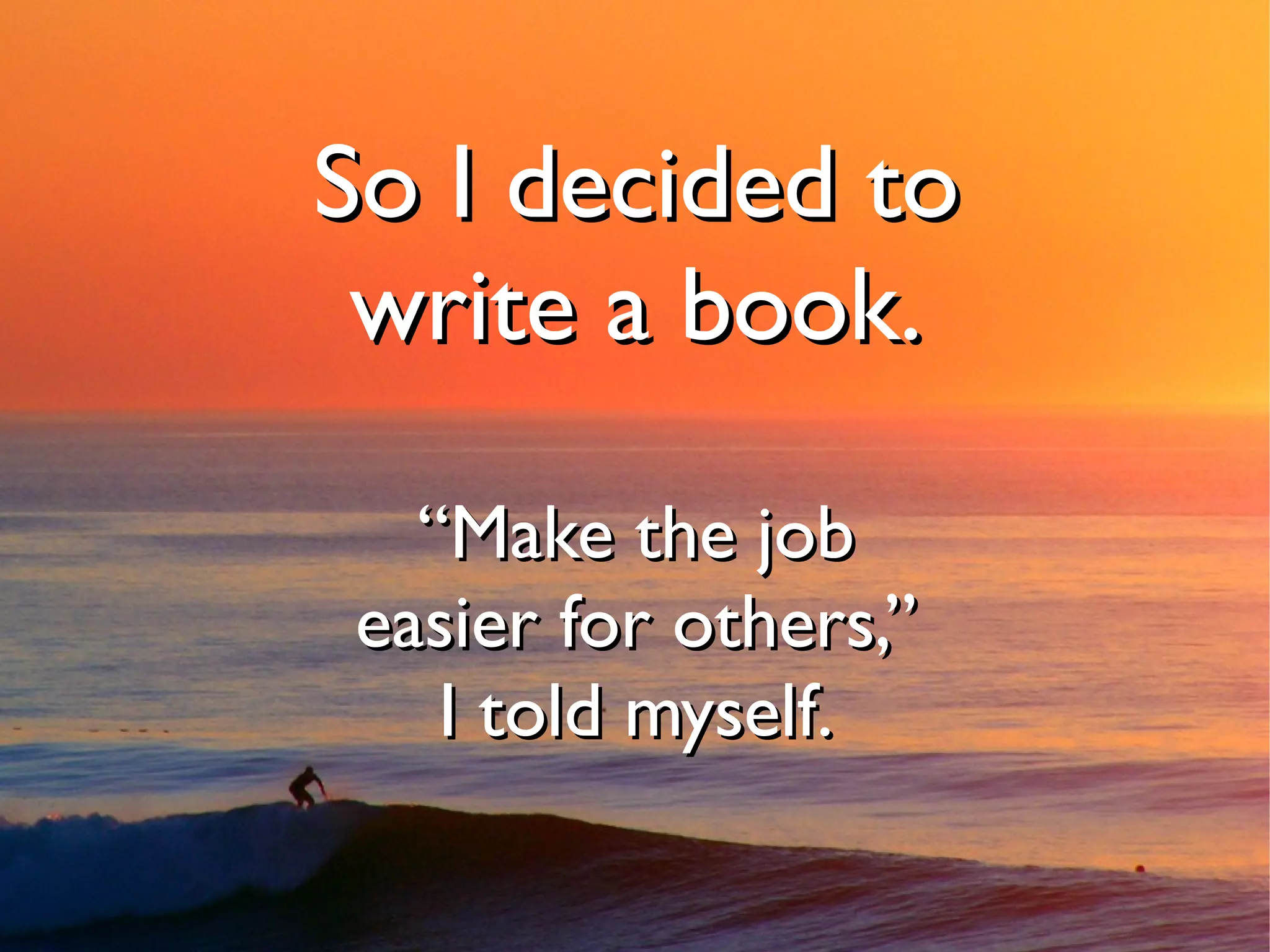 So I decided to
 write a book.

  “Make the job
easier for others,”
   I told myself.
 