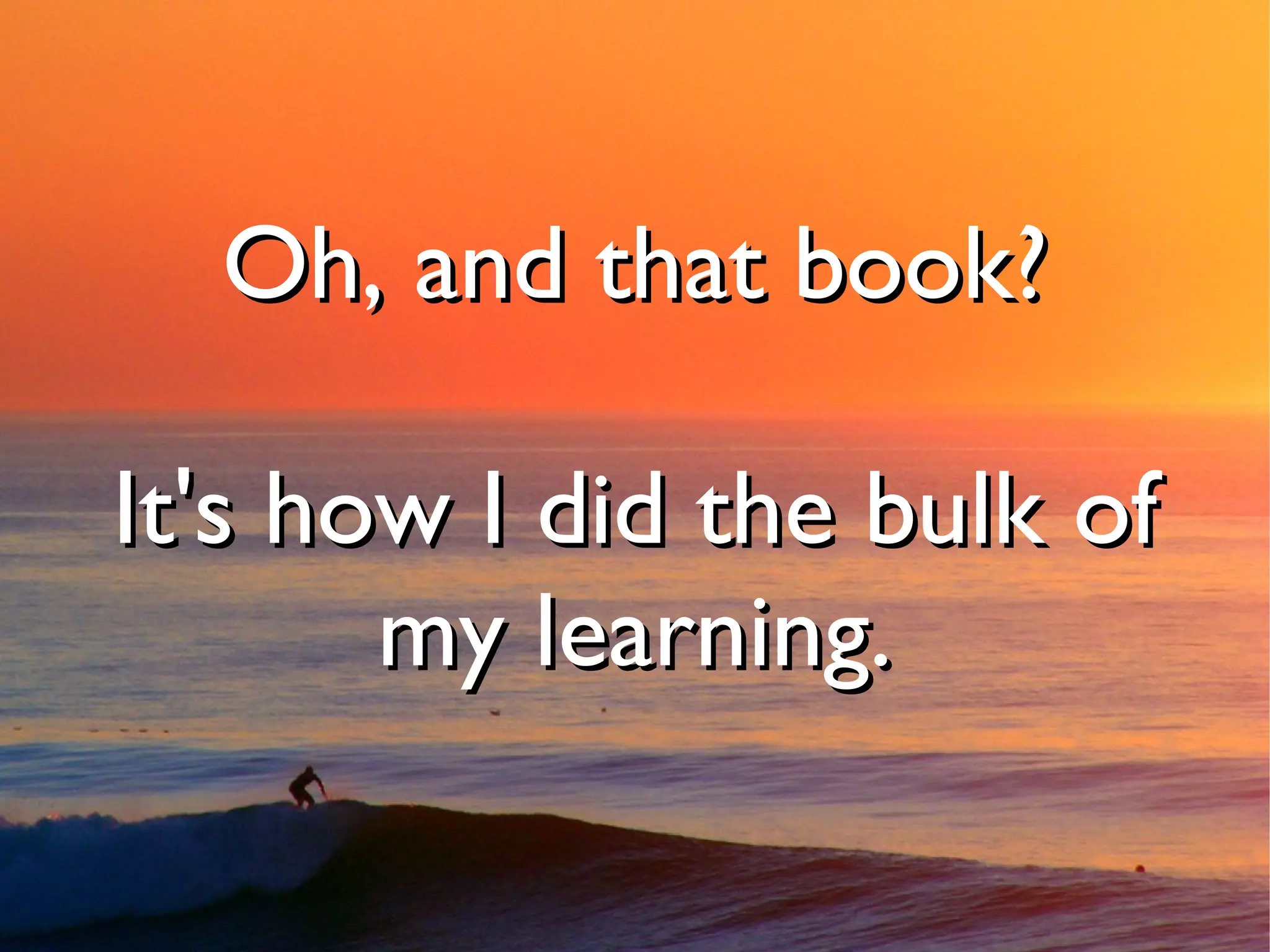 Oh, and that book?

It's how I did the bulk of
       my learning.
 