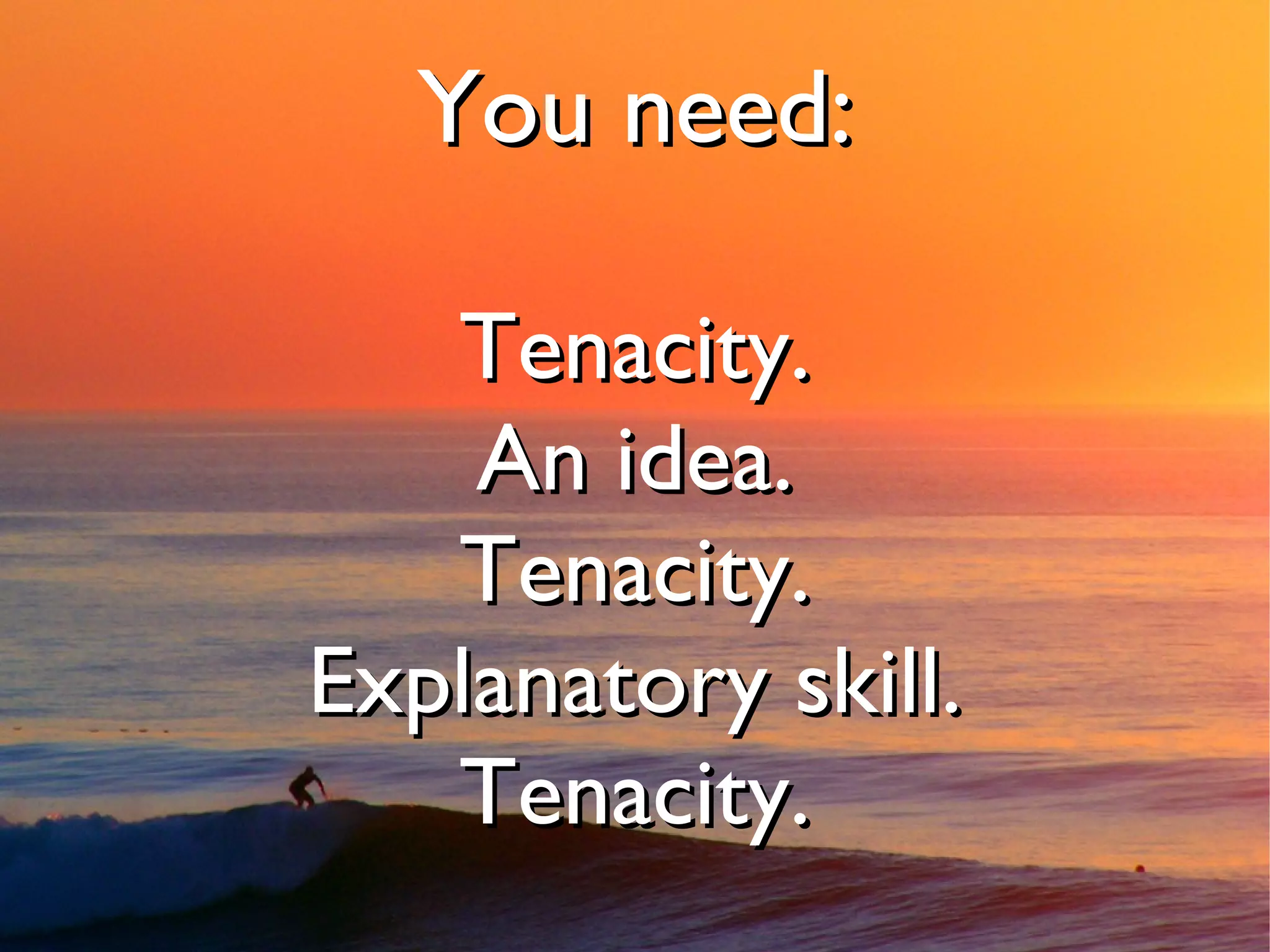 You need:

   Tenacity.
    An idea.
   Tenacity.
Explanatory skill.
   Tenacity.
 