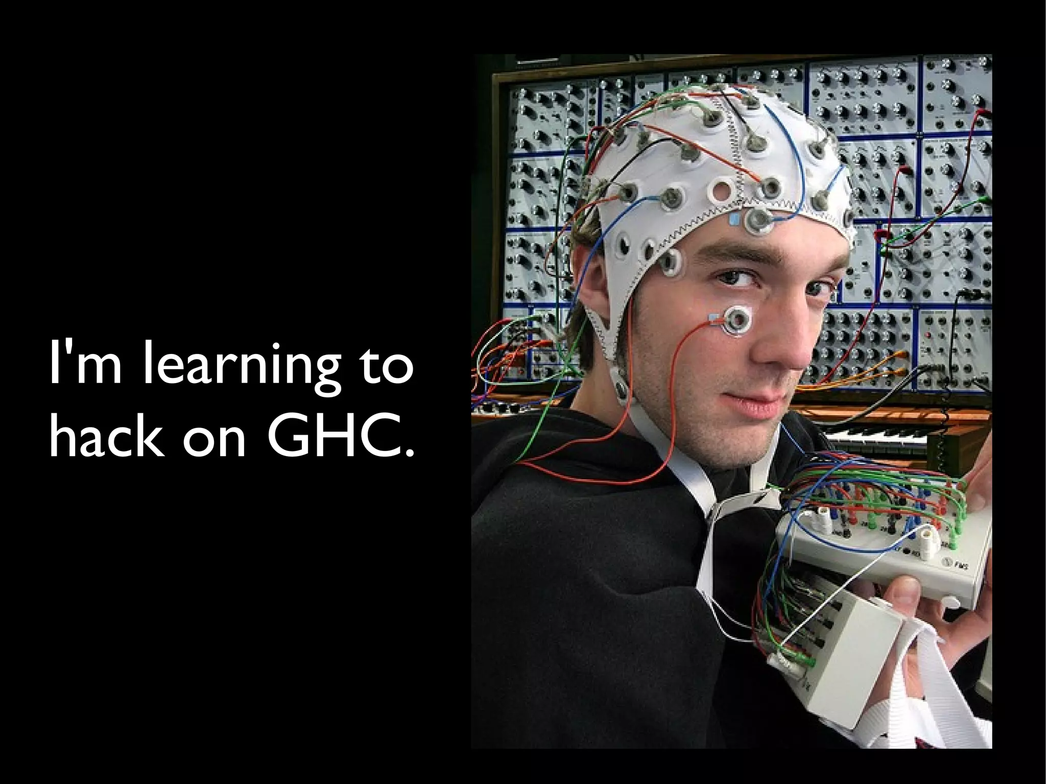 I'm learning to
hack on GHC.
 