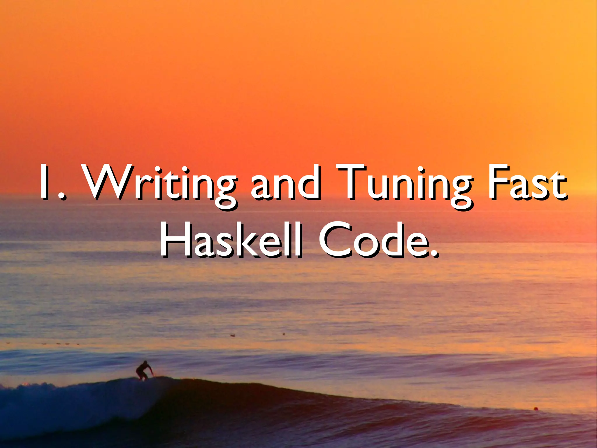 1. Writing and Tuning Fast
     Haskell Code.
 