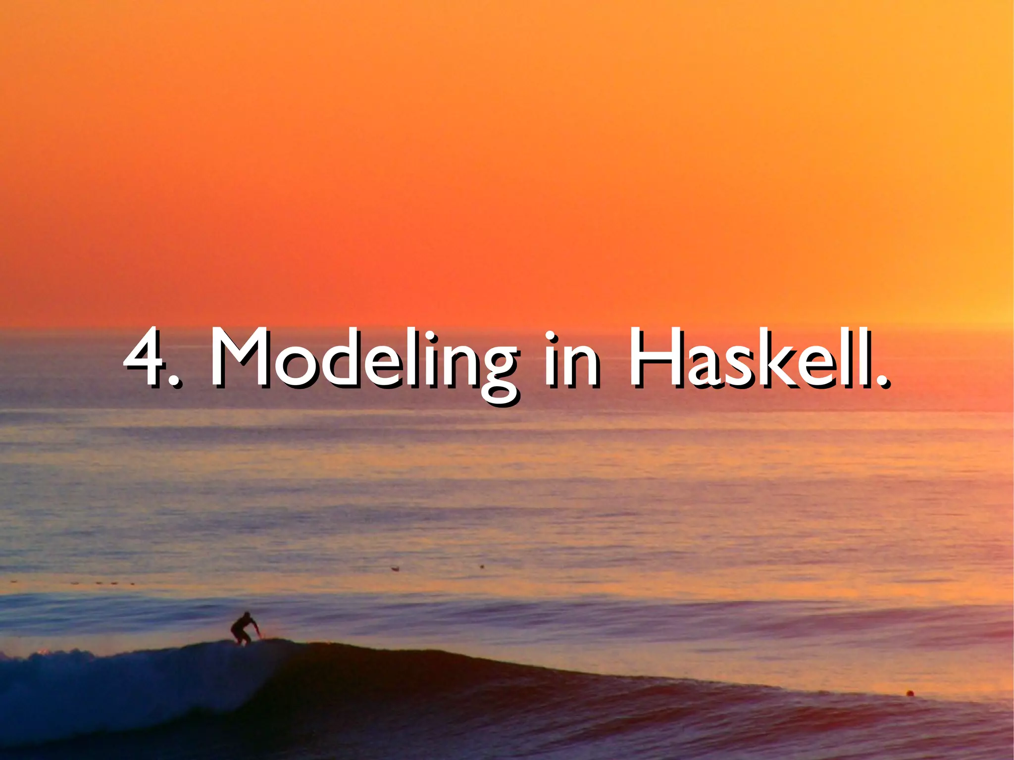 4. Modeling in Haskell.
 