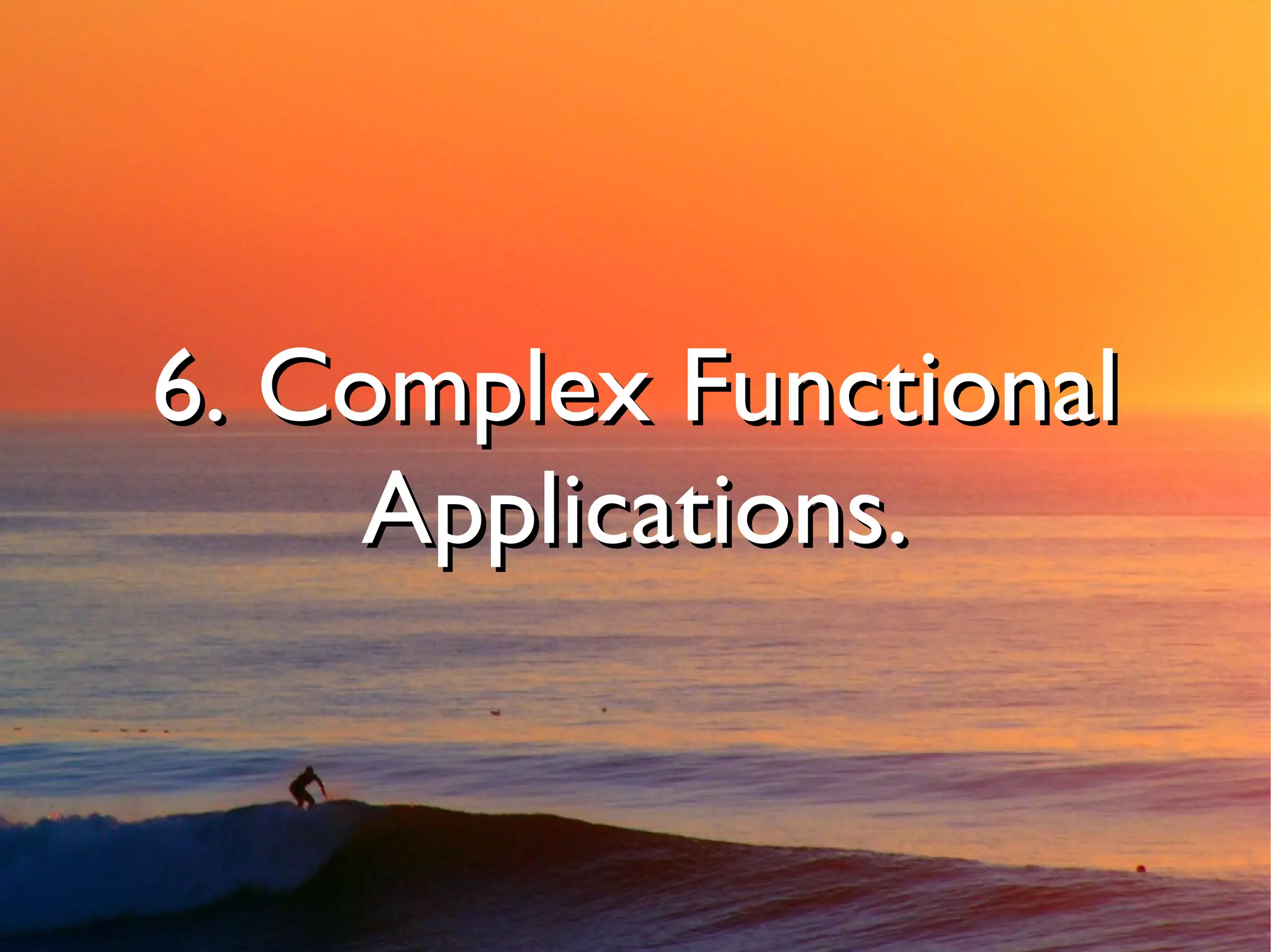 6. Complex Functional
     Applications.
 