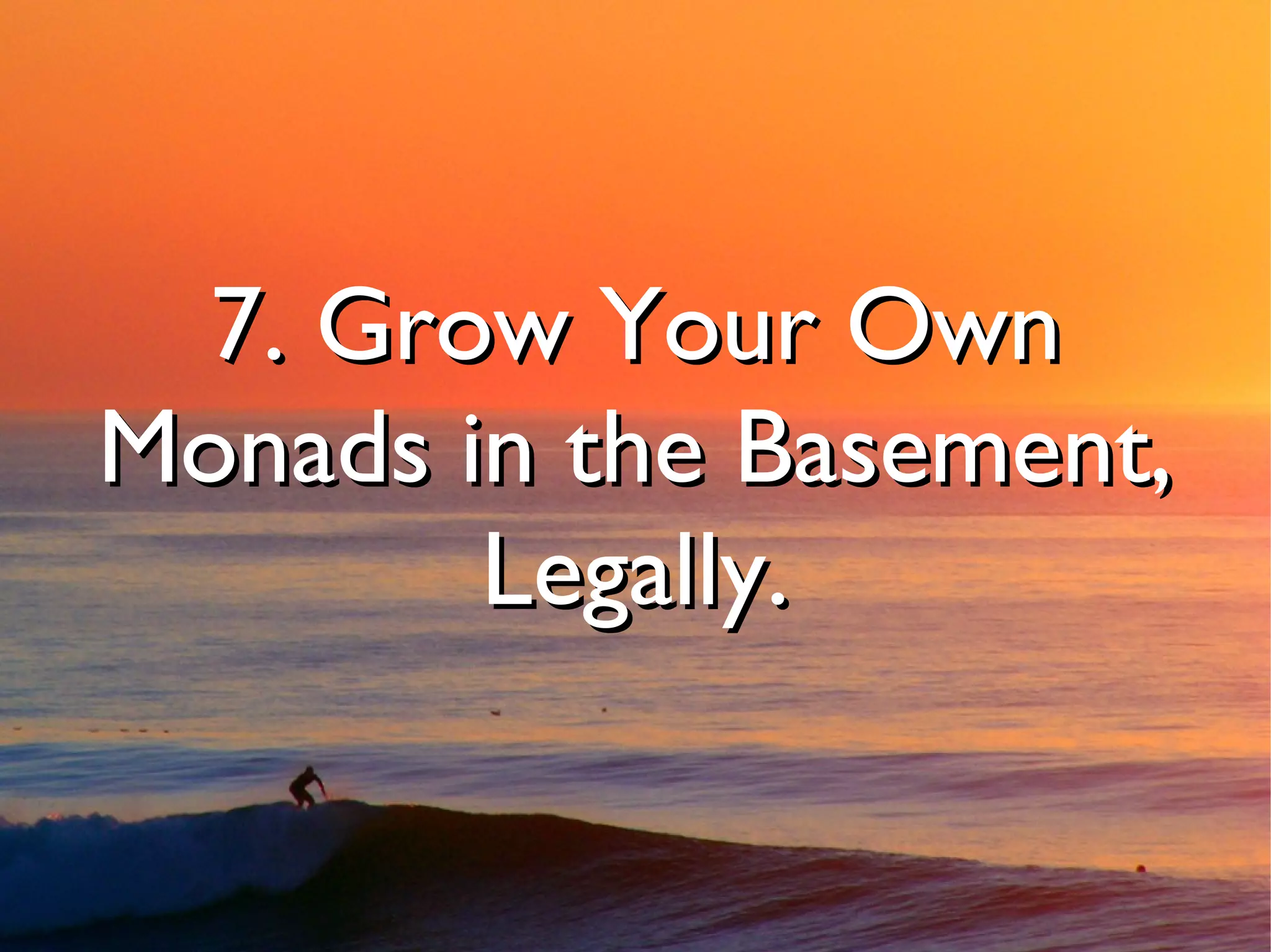 7. Grow Your Own
Monads in the Basement,
        Legally.
 
