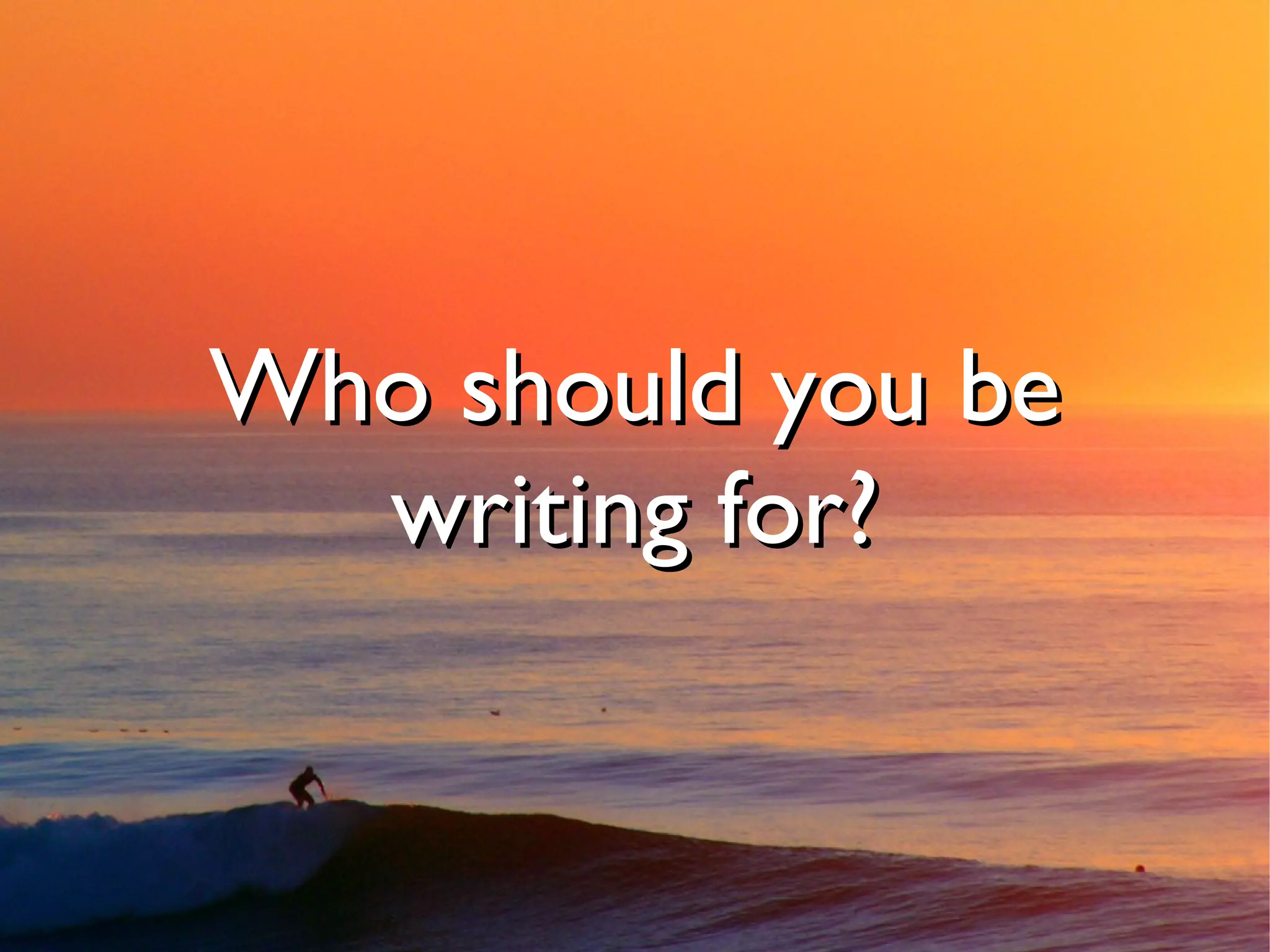 Who should you be
  writing for?
 