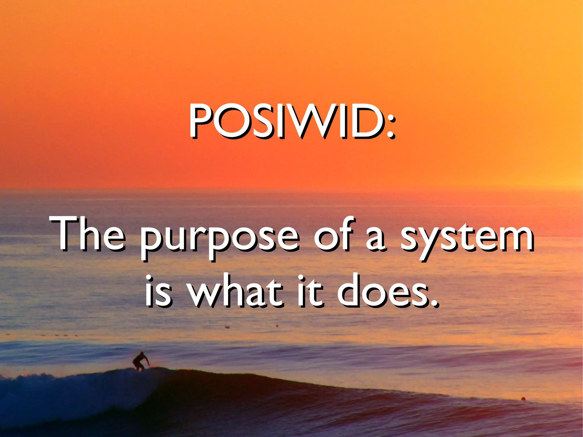 POSIWID:

The purpose of a system
    is what it does.
 