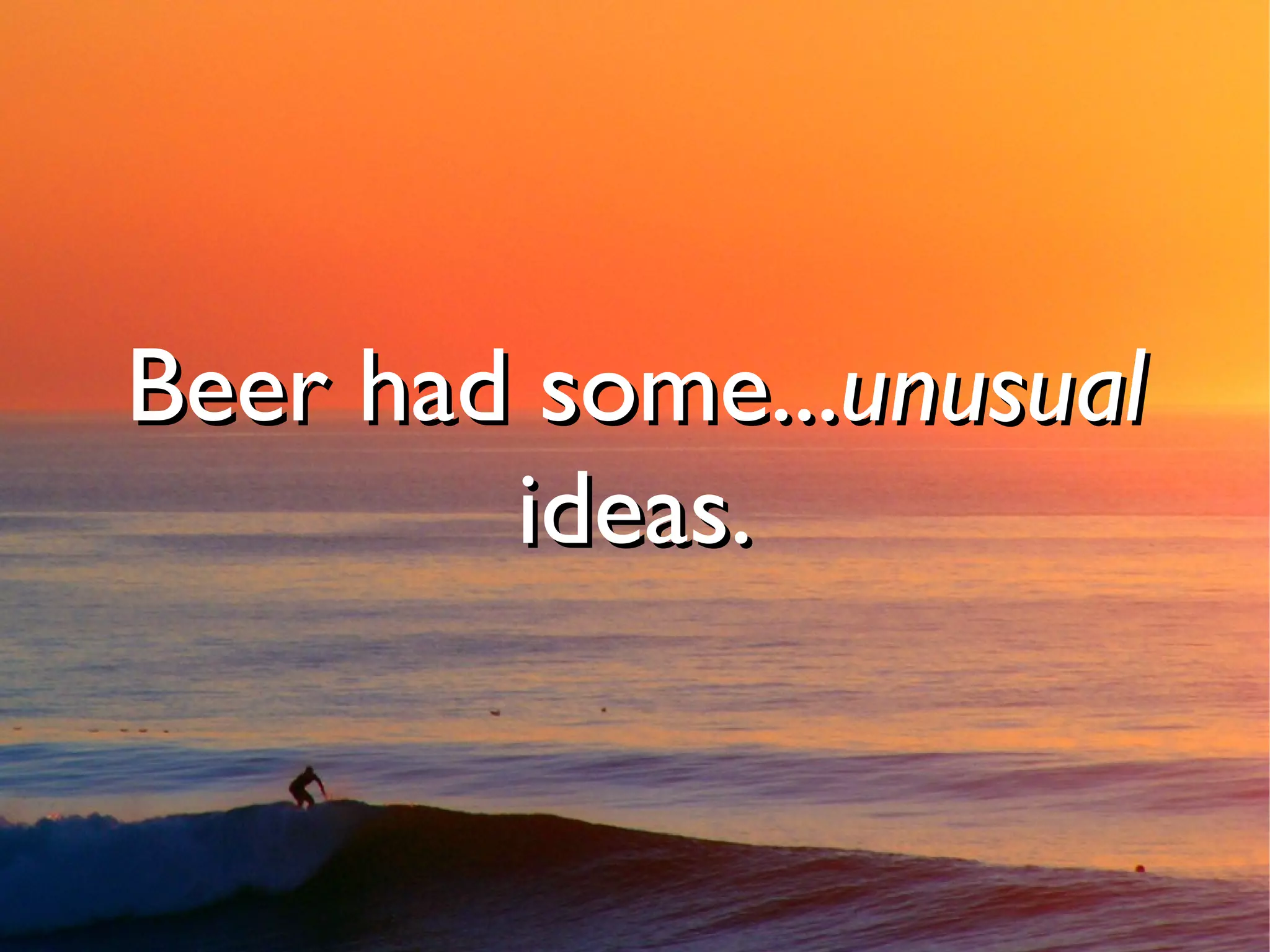 Beer had some...unusual
        ideas.
 