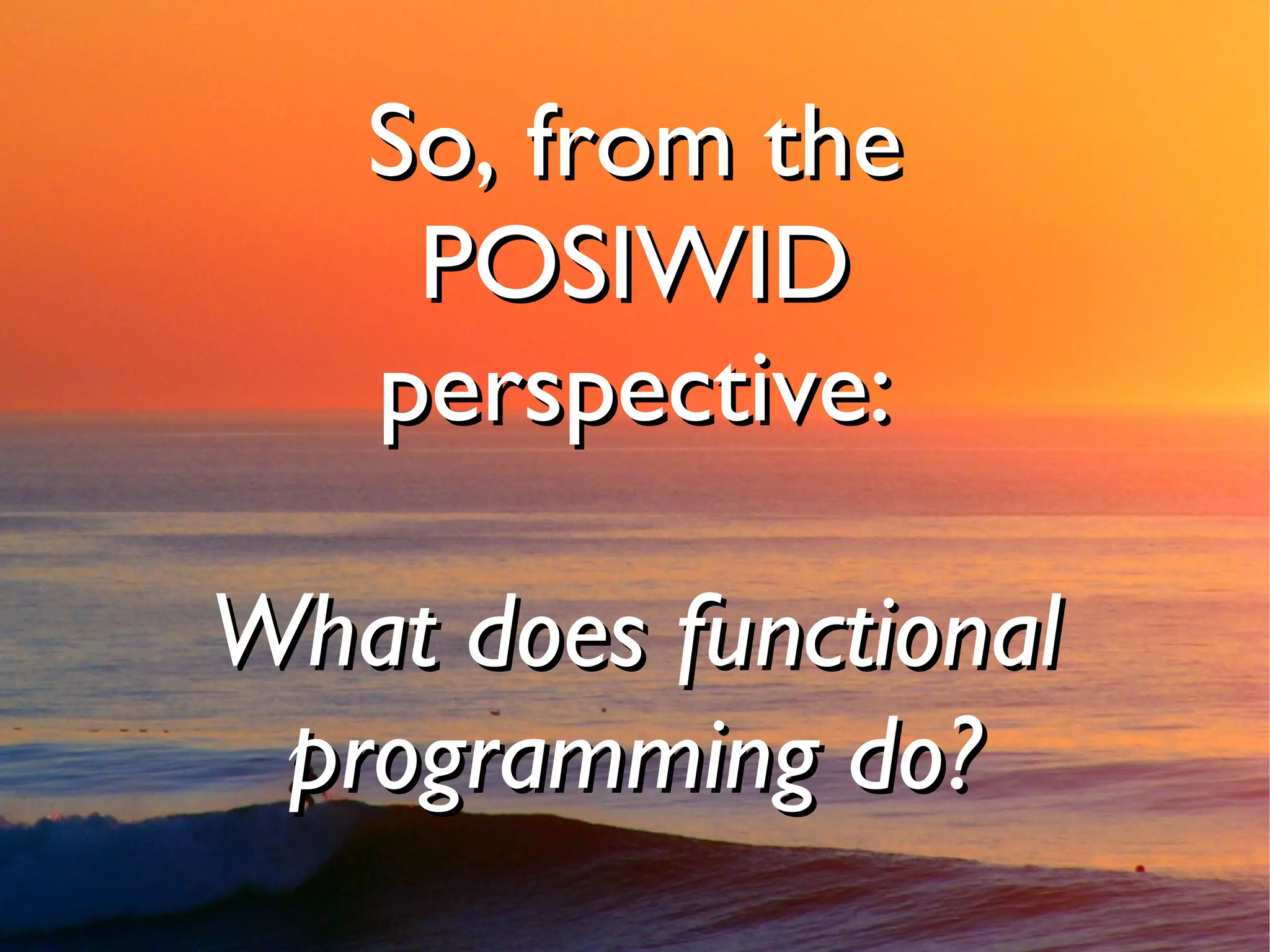 So, from the
    POSIWID
   perspective:

What does functional
 programming do?
 