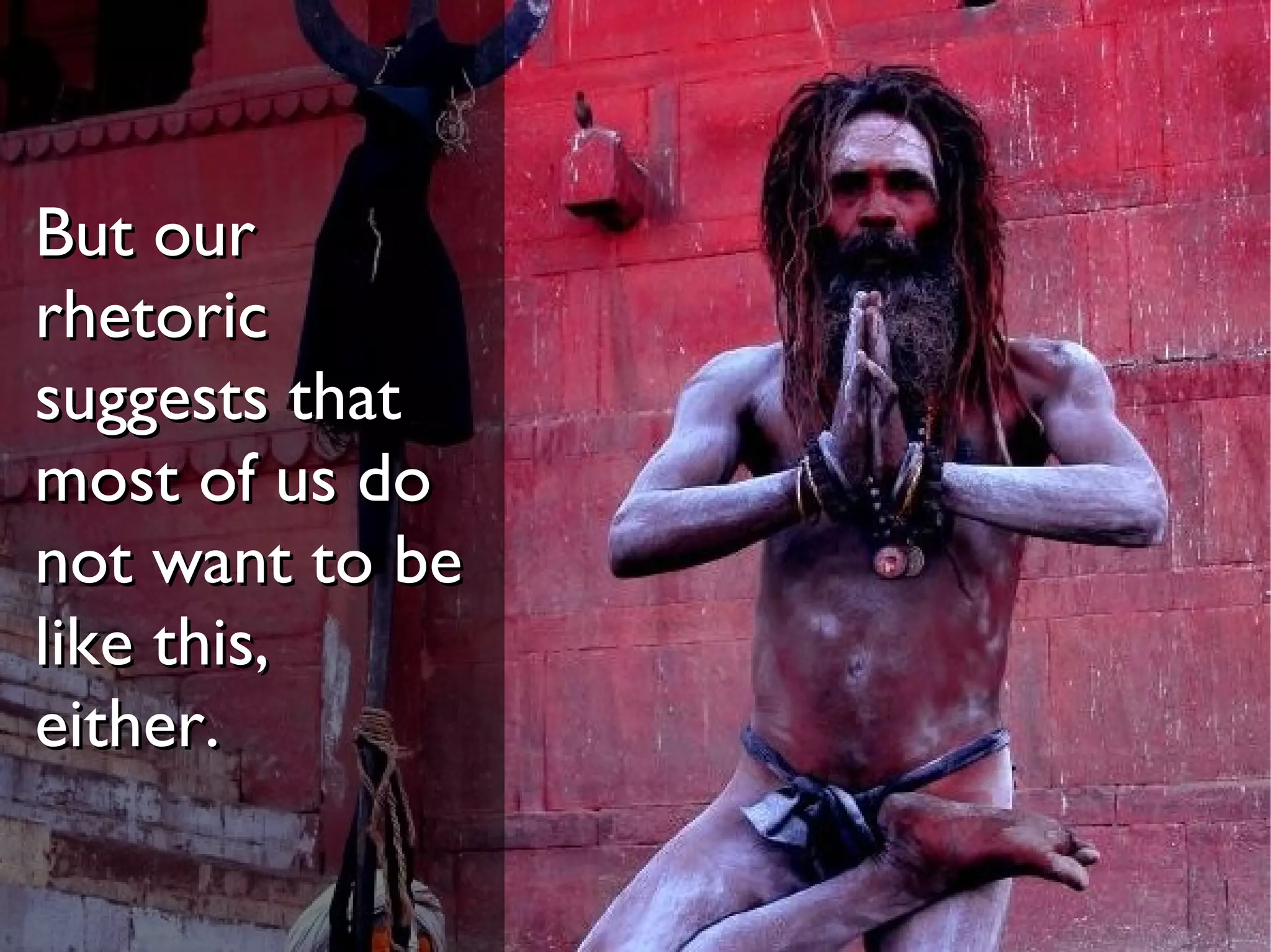 But our
rhetoric
suggests that
most of us do
not want to be
like this,
either.
 