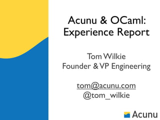 Acunu & OCaml:
Experience Report

      Tom Wilkie
Founder & VP Engineering

   tom@acunu.com
     @tom_wilkie
 