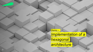 Demo –
Implementation of a
hexagonal
architecture
 