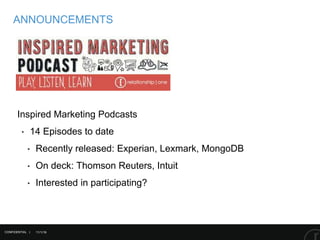 11/1/16
Inspired Marketing Podcasts
‣ 14 Episodes to date
‣ Recently released: Experian, Lexmark, MongoDB
‣ On deck: Thomson Reuters, Intuit
‣ Interested in participating?
CONFIDENTIAL |
ANNOUNCEMENTS
 