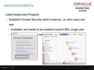 11/1/16
ANNOUNCEMENTS
Label Assignment Program
‣ Establish Contact Security within instance, i.e. who users can
see
‣ Available, but needs to be enabled (submit SR); single user
‣ Only a single program can be created
CONFIDENTIAL |
 