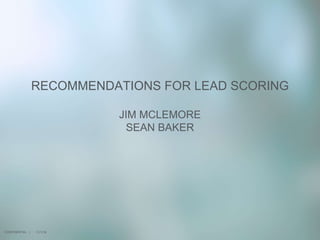 11/1/16
RECOMMENDATIONS FOR LEAD SCORING
JIM MCLEMORE
SEAN BAKER
CONFIDENTIAL |
 