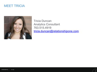 11/1/16
MEET TRICIA
CONFIDENTIAL |
Tricia Duncan
Analytics Consultant
763.515.4919
tricia.duncan@relationshipone.com
 