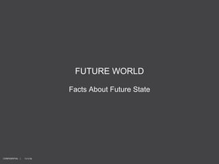 11/1/16
FUTURE WORLD
Facts About Future State
CONFIDENTIAL |
 