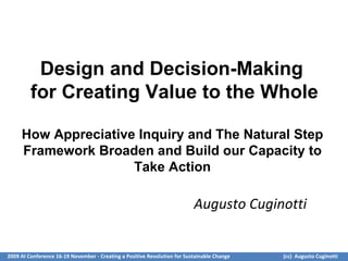 Design and Decision-Making  for Creating Value to the Whole How Appreciative Inquiry and The Natural Step  Framework Broaden and Build our Capacity to  Take Action   Augusto Cuginotti 