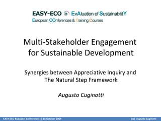 EASY-ECO Budapest Conference 16-18 October 2009 (cc) Augusto Cuginotti
Multi-Stakeholder Engagement
for Sustainable Development
Synergies between Appreciative Inquiry and
The Natural Step Framework
Augusto Cuginotti
 