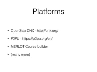 Platforms
• OpenStax CNX - http://cnx.org/
• P2PU - https://p2pu.org/en/
• MERLOT Course builder
• (many more)
 