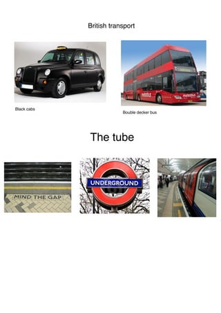 British transport
Black cabs
Bouble decker bus
The tube
 