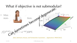 What if objective is not submodular?
12/13/22 CUHK-Shenzhen, China
• Max non-decreasing
non-submodular function.
! "#$%
≥
1
(
1 − e+,-
OPT.
[Bian, Buhmann, Krause, and Tschiatschek. Guarantees … Applications. PMLR 2017].
80
 