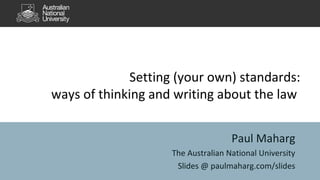 Setting (your own) standards:
ways of thinking and writing about the law
Paul Maharg
The Australian National University
Slides @ paulmaharg.com/slides
 