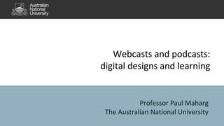 Webcasts and podcasts:
digital designs and learning
Professor Paul Maharg
The Australian National University
 