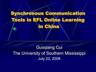Synchronous Communication  Tools in EFL Online Learning  in China Guoqiang Cui The University of Southern Mississippi July 22, 2008 