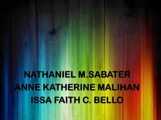 NATHANIEL M.SABATER
ANNE KATHERINE MALIHAN
ISSA FAITH C. BELLO

 