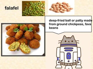 falafel
deep-fried ball or patty made
from ground chickpeas, fava
beans

 