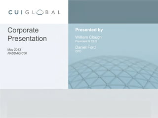 Presented by
William Clough
President & CEO
Daniel Ford
CFO
Corporate
Presentation
May 2013
NASDAQ:CUI
 