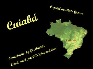 Capital do Mato Grosso Formatação: by Gi Manteli Email: nani_mt2005@hotmail.com Cuiabá 