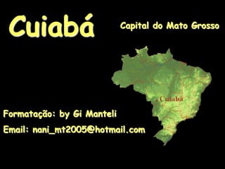 Cuiabá Capital do Mato Grosso Formatação: by Gi Manteli Email: nani_mt2005@hotmail.com 