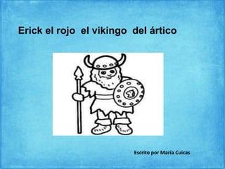 Erick el rojo el vikingo del ártico
Escrito por María Cuicas
 