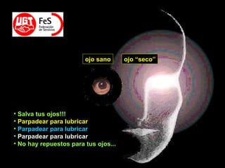 ojo sano ojo “seco”
• Salva tus ojos!!!
• Parpadear para lubricar
• Parpadear para lubricar
• Parpadear para lubricar
• No hay repuestos para tus ojos...
 