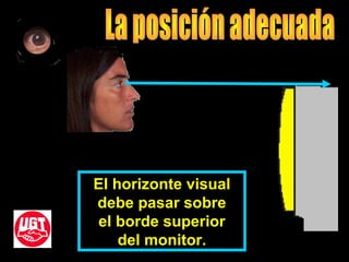 El horizonte visual
debe pasar sobre
el borde superior
del monitor.
 