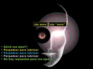 ojo sano ojo “seco” Salvá tus ojos!!! Parpadear para lubricar Parpadear para lubricar   Parpadear para lubricar No hay repuestos para tus ojos... 
