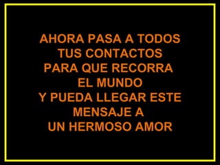 AHORA PASA A TODOS TUS CONTACTOS PARA QUE RECORRA  EL MUNDO Y PUEDA LLEGAR ESTE MENSAJE A  UN HERMOSO AMOR 