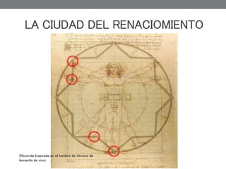 LA CIUDAD DEL RENACIOMIENTO
Sforzinda Inspirada en el hombre de vitruvio de
leonardo da vinci
 