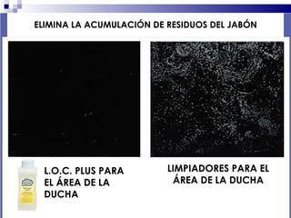 COMPETENCIA ELIMINA LA ACUMULACIÓN DE RESIDUOS DEL JABÓN L.O.C. PLUS PARA EL ÁREA DE LA DUCHA LIMPIADORES PARA EL ÁREA DE LA DUCHA 
