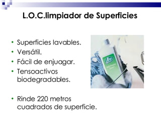 Superficies lavables. Versátil. Fácil de enjuagar. Tensoactivos biodegradables. Rinde 220 metros cuadrados de superficie. L.O.C.limpiador de Superficies 
