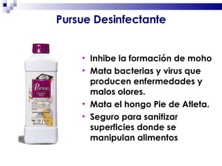 Inhibe la formación de moho  Mata bacterias y virus que producen enfermedades y malos olores.  Mata el hongo Pie de Atleta.  Seguro para sanitizar superficies donde se manipulan alimentos Pursue Desinfectante 