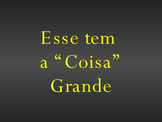 Esse tem  a “Coisa” Grande 
