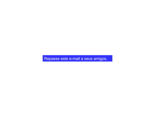 Repasse este e-mail a seus amigos. 