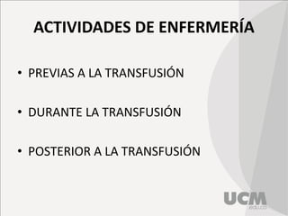 ACTIVIDADES DE ENFERMERÍA
• PREVIAS A LA TRANSFUSIÓN
• DURANTE LA TRANSFUSIÓN
• POSTERIOR A LA TRANSFUSIÓN
 
