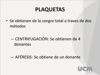 PLAQUETAS
• Se obtienen de la sangre total a traves de dos
métodos
– CENTRIFUGACIÓN: Se obtienen de 4
donantes
– AFÉRESIS: Se obtiene de un donante
 