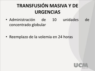 TRANSFUSIÓN MASIVA Y DE
URGENCIAS
• Administración de 10 unidades de
concentrado globular
• Reemplazo de la volemia en 24 horas
 