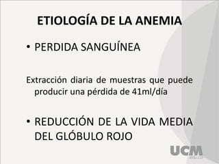 ETIOLOGÍA DE LA ANEMIA
• PERDIDA SANGUÍNEA
Extracción diaria de muestras que puede
producir una pérdida de 41ml/día
• REDUCCIÓN DE LA VIDA MEDIA
DEL GLÓBULO ROJO
 