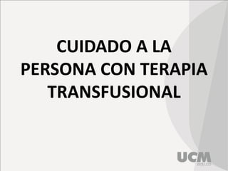 CUIDADO A LA
PERSONA CON TERAPIA
TRANSFUSIONAL
 